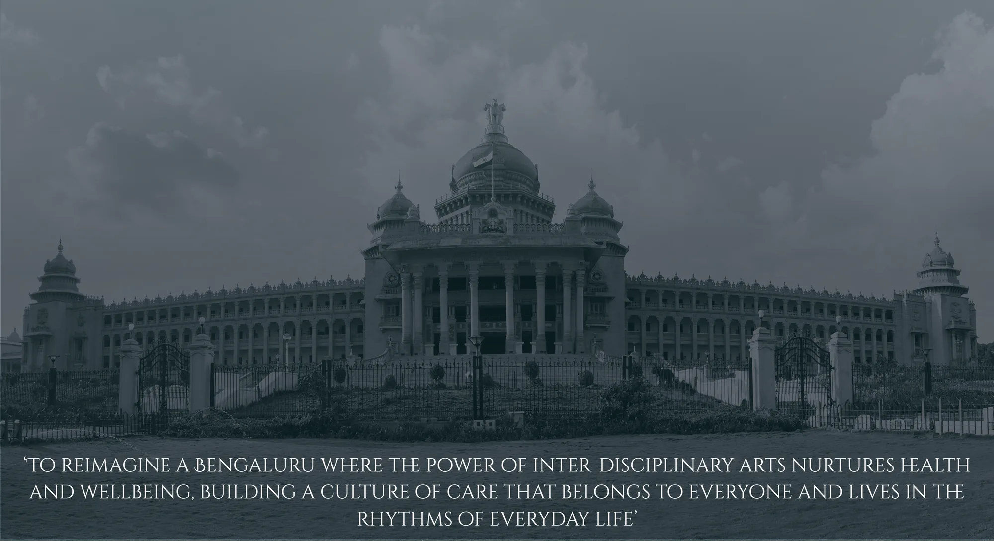 Vidhana Soudha, Bengaluru — 'To reimagine a Bengaluru where the power of inter-disciplinary arts nurtures health and wellbeing, building a culture of care that belongs to everyone and lives in the rhythms of everyday life'